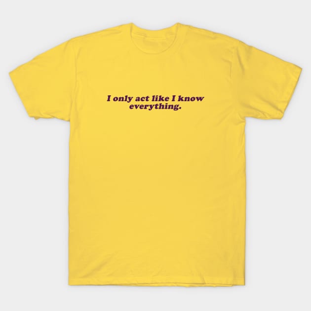 I only act like I kno everything T-Shirt by beunstoppable